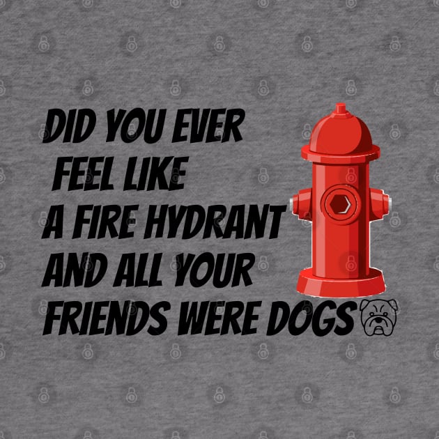 did you ever feel like a fire hydrant and all your friends were dogs by HB WOLF Arts